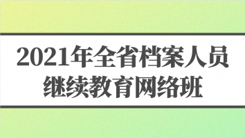 2021年全省档案人员继续教育网络班（二期）