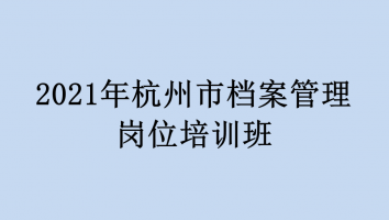 2021年杭州市档案管理岗位培训班