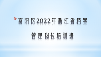 富阳区2022年浙江省档案管理岗位培训班