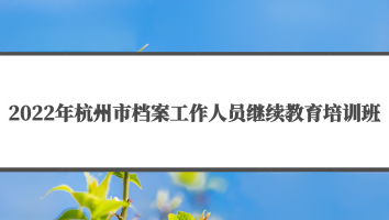 2022年杭州市档案工作人员继续教育培训班