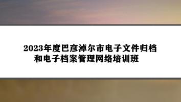 2023年度巴彦淖尔市电子文件归档和电子档案管理网络培训班