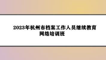 2023年杭州市档案工作人员继续教育网络培训班