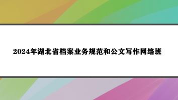 2024年湖北省档案业务规范和公文写作网络班