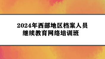 2024年西部地区档案人员继续教育网络培训班