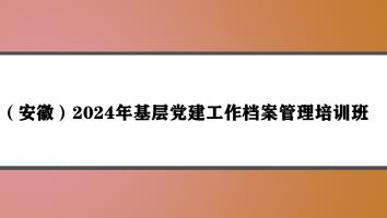 2024年安徽省基层党建工作档案管理培训班