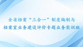 全省档案“三合一”制度编制与档案室业务建设评价专题业务实训班