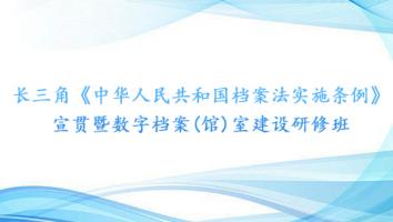 长三角《中华人民共和国档案法实施条例》宣贯暨数字档案(馆)室建设研修班