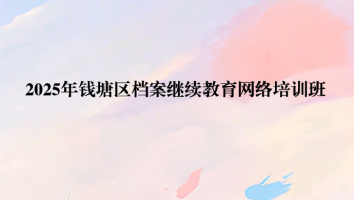 2025年钱塘区档案继续教育网络培训班